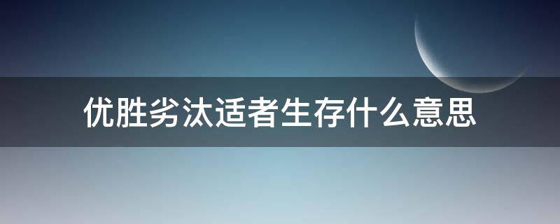 优胜劣汰适者生存什么意思 优胜劣汰适者生存的目的是啥