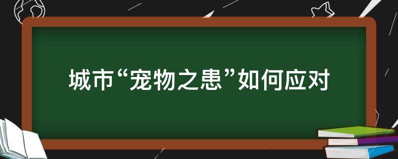 城市“宠物之患”如何应对 如何看待城市养宠物