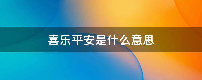 喜乐平安是什么意思 喜乐平安是什么意思网络用语