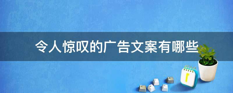 令人惊叹的广告文案有哪些（令人惊叹的广告文案有哪些呢）