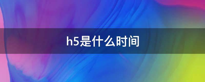 h5是什么时间 h5技术什么时候出来的