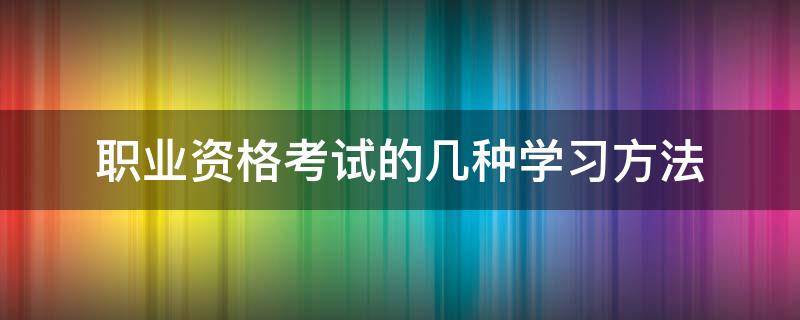 职业资格考试的几种学习方法 职业资格证怎么报名考试