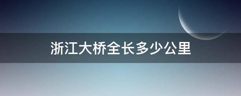 浙江大桥全长多少公里 浙江大桥位于哪个省