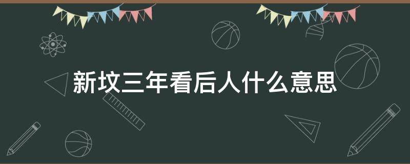 新坟三年看后人什么意思 新坟三年看后人的预兆