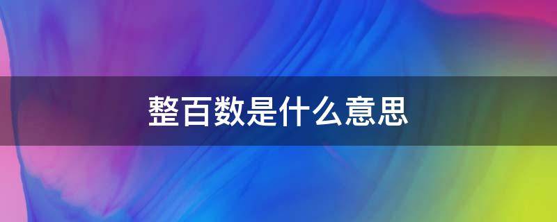 整百数是什么意思 整百数是什么意思数学题