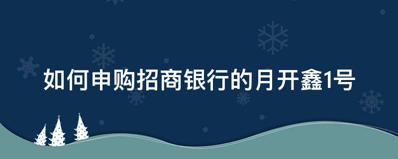 如何申购招商银行的月开鑫1号（月开鑫2号赎回时间）