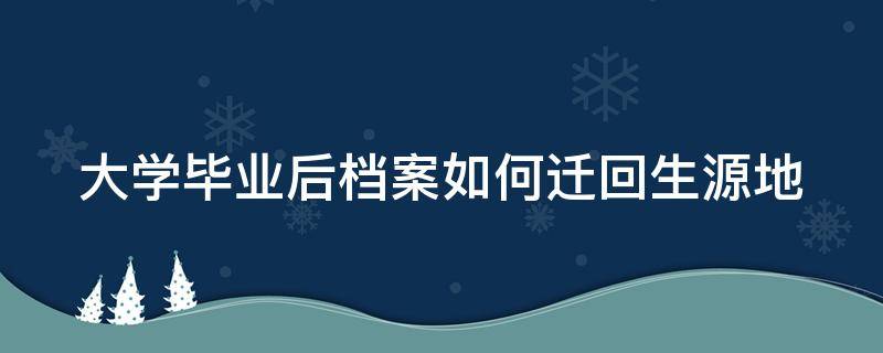 大学毕业后档案如何迁回生源地 大学毕业档案怎么转回生源地