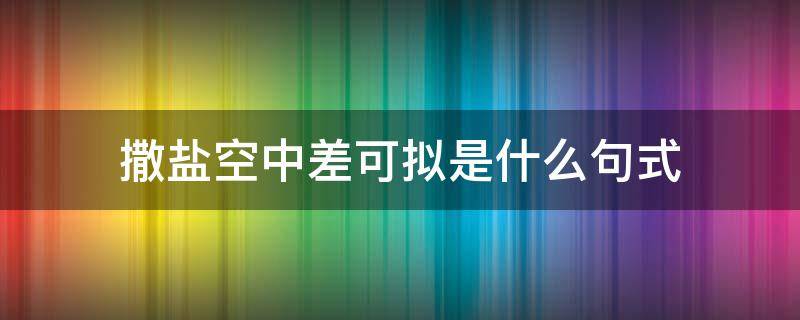 撒盐空中差可拟是什么句式 撒盐空中差可拟是什么特殊句式