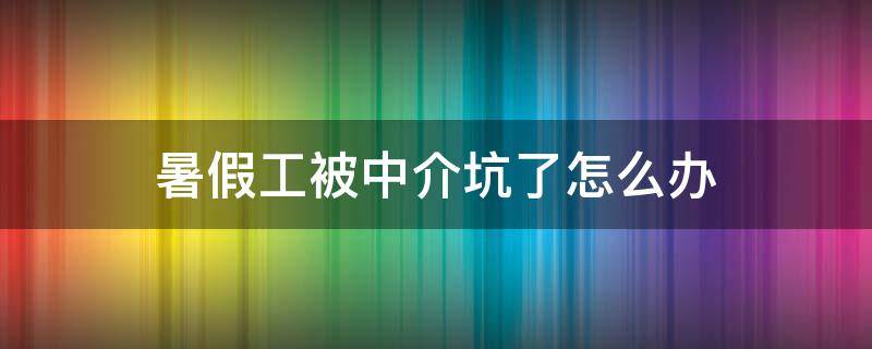 暑假工被中介坑了怎么办 去打暑假工被中介坑了工资怎么办