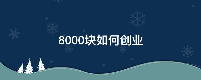 8000块如何创业 八千元创业