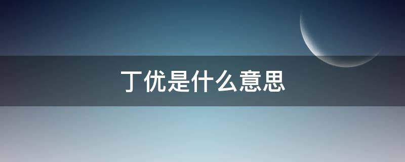 丁优是什么意思 丁忧是啥