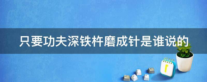 只要功夫深铁杵磨成针是谁说的 只要功夫深铁杵磨成针谁说的话