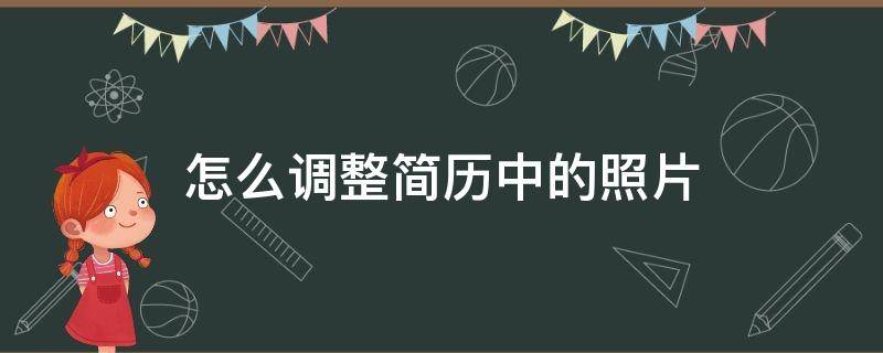 怎么调整简历中的照片（怎么调整简历中的照片大小）