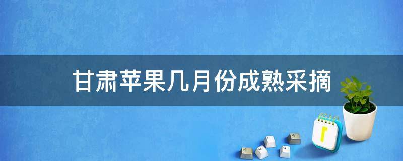 甘肃苹果几月份成熟采摘 甘肃苹果成熟季节