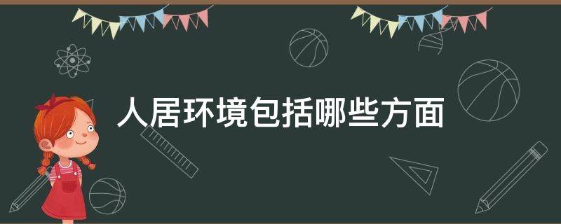 人居环境包括哪些方面（人居环境包括哪些方面的问题）