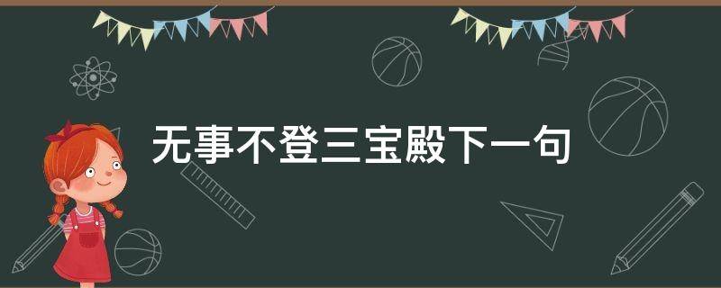 无事不登三宝殿下一句 无事不登三宝殿下一句怎么接