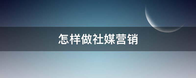 怎样做社媒营销 社媒运营方案