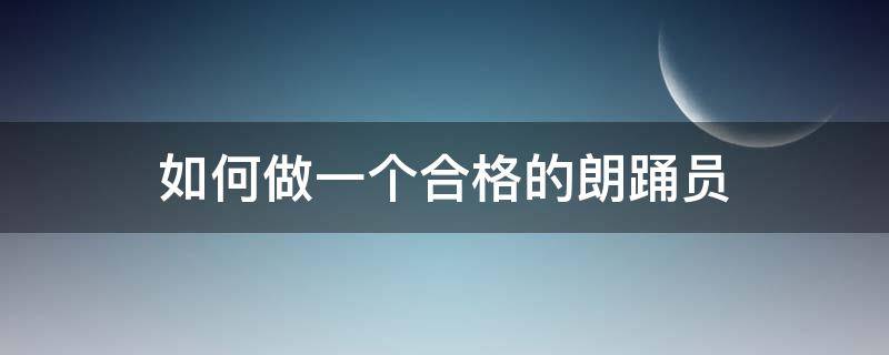 如何做一个合格的朗踊员（如何做好一次朗诵）