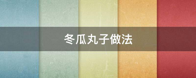 冬瓜丸子做法（冬瓜丸子做法步骤）