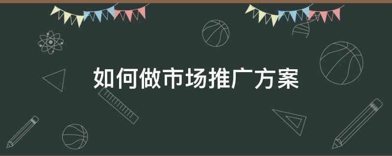 如何做市场推广方案（如何做市场推广方案模板）