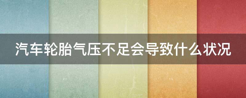 汽车轮胎气压不足会导致什么状况（汽车轮胎气压不足会怎样）