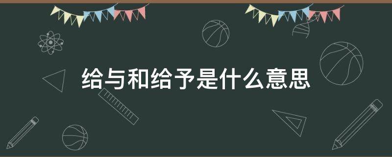 给与和给予是什么意思（给与和给予是什么意思 区别）