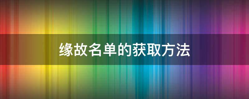 缘故名单的获取方法 缘故怎么用