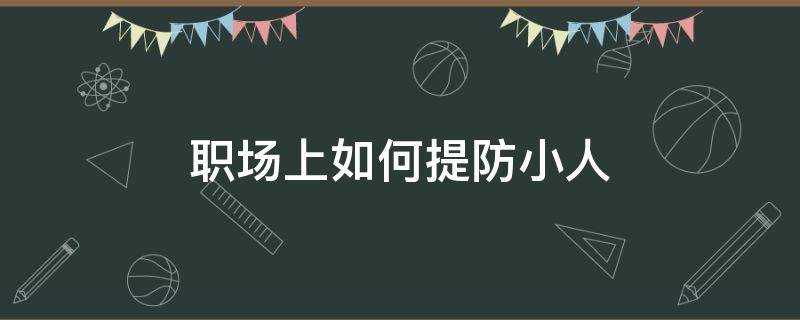 职场上如何提防小人 职场上如何提防小人