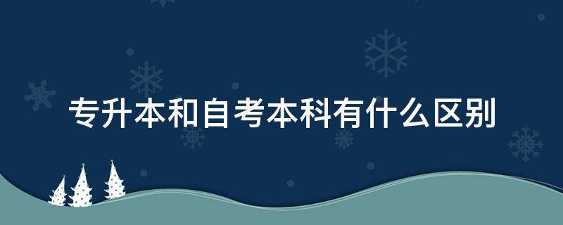 专升本和自考本科有什么区别 专升本和本科的毕业证有区别吗