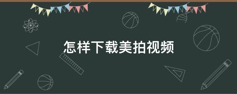 怎样下载美拍视频 如何下载美拍视频