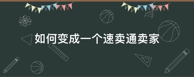 如何变成一个速卖通卖家（如何成为速卖通的卖家）