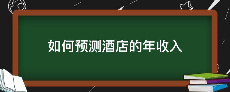 如何预测酒店的年收入（酒店销售收入预测）