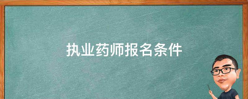 执业药师报名条件 执业药师报名条件学历