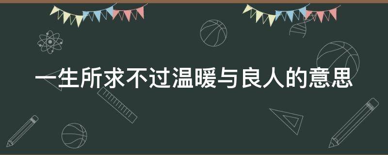 一生所求不过温暖与良人的意思（愿你所遇皆良人,余生不悲欢）