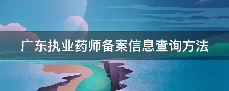 广东执业药师备案信息查询方法 广东执业药师查询中心