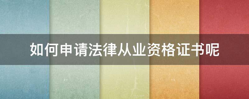 如何申请法律从业资格证书呢（如何申请法律从业资格证书呢视频）