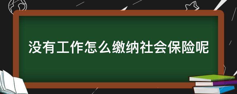 没有工作怎么缴纳社会保险呢 没有工作怎么交社会保险