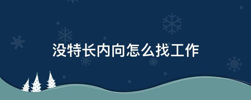 没特长内向怎么找工作（没特长内向怎么找工作男生）