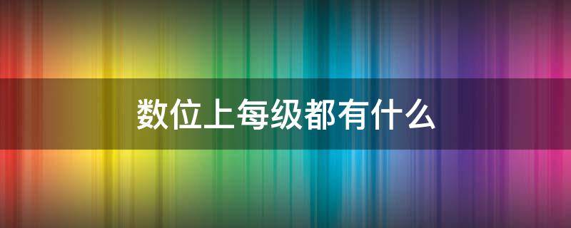 数位上每级都有什么（数位上每级都有什么而且每四个数位为一级）