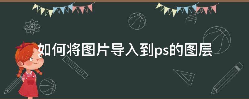 如何将图片导入到ps的图层（如何将图片导入ps中）