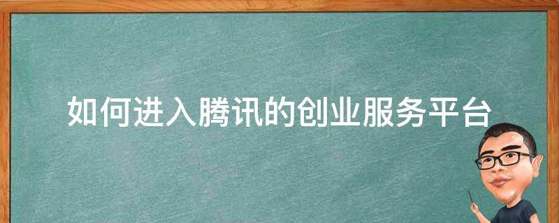 如何进入腾讯的创业服务平台 如何进入腾讯的创业服务平台呢