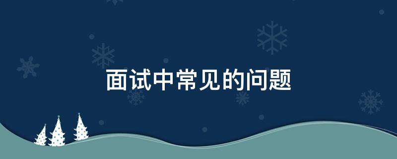 正规官方彩票平台有几种 面试中常见的问题