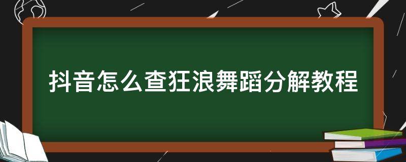 抖音怎么查狂浪舞蹈分解教程（抖音怎么查狂浪舞蹈分解教程的视频）