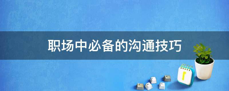 职场中必备的沟通技巧 职场沟通的细则