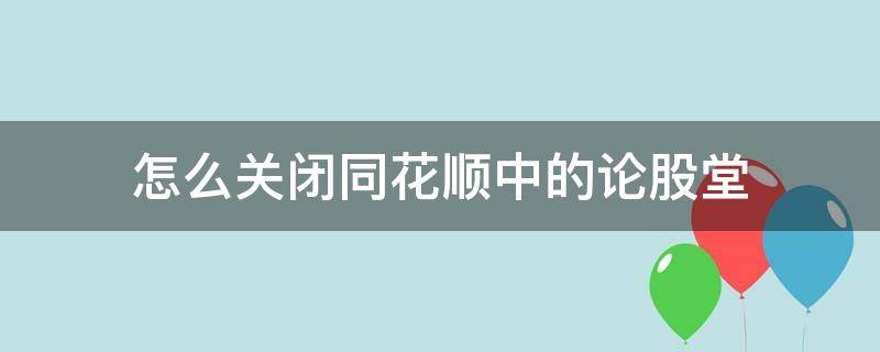 怎么关闭同花顺中的论股堂（同花顺怎么关掉股票弹幕）