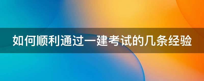 如何顺利通过一建考试的几条经验（一建怎么学通过率高）