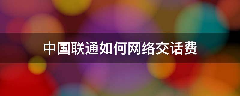 中国联通如何网络交话费 中国联通怎么网上交话费