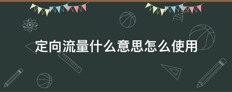 定向流量什么意思怎么使用 移动定向流量什么意思怎么使用