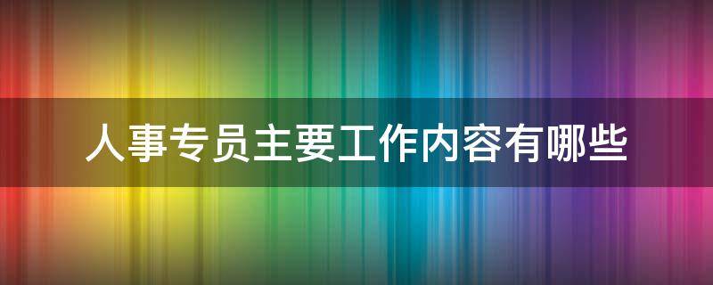 人事专员主要工作内容有哪些，彩票官网版下载安装手机版