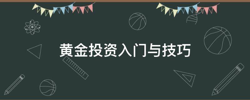 黄金投资入门与技巧 黄金投资入门与技巧(一文读懂黄金投资